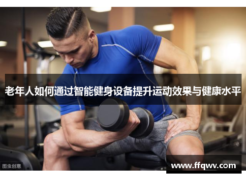 老年人如何通过智能健身设备提升运动效果与健康水平